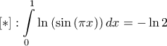 \displaystyle{\left[ * \right]:\int\limits_0^1 {\ln \left( {\sin \left( {\pi x} \right)} \right)dx}  =  - \ln 2}