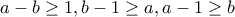 a-b\geq 1, b-1\geq a, a-1\geq b