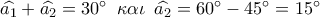 \widehat {{a_1}} + \widehat {{a_2}} = 30^\circ \,\,\,\kappa \alpha \iota \,\,\,\widehat {{a_2}} = 60^\circ  - 45^\circ  = 15^\circ 