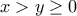 \displaystyle{x>y\geq 0}