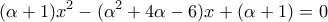 \displaystyle{(\alpha  + 1)x^2  - (\alpha ^2  + 4\alpha  - 6)x + \left( {\alpha  + 1} \right) = 0}