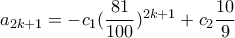 a_{2k+1} =- c_{1}    ( \dfrac{81}{100} )^{2k+1} + c_{2}  \dfrac{10}{9} 