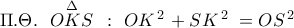\displaystyle{ 
\Pi .\Theta .\,\,\,\mathop {OKS}\limits^\Delta  \,\,\,:\,\,OK^{\,2\,}  + SK^{\,2\,} \, = OS^{\,2\,}  
}