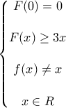 \displaystyle{\left\{\begin{matrix} 
F(0)=0\\ 
\\  
F(x) \geq 3x\\  
\\ 
f(x) \neq x\\ 
\\ 
x \in R\\ 
\end{matrix}\right.}
