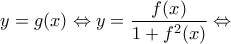 \displaystyle{y = g(x) \Leftrightarrow y = \frac{{f(x)}}{{1 + {f^2}(x)}} \Leftrightarrow }