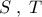 S \; , \; T