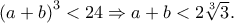 \left( {a + b} \right)^3  < 24 \Rightarrow a + b < 2\sqrt[3]{3}.