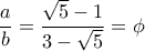 \dfrac {a}{b} =\dfrac {\sqrt 5-1}{3-\sqrt 5}=\phi \dfrac {a}{b} =\dfrac {\sqrt 5-1}{3-\sqrt 5}=\phi