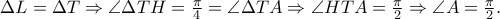 \Delta L = \Delta T \Rightarrow \angle \Delta TH = \frac{\pi }{4} = \angle \Delta TA \Rightarrow \angle HTA = \frac{\pi }{2} \Rightarrow \angle A = \frac{\pi }{2}. \Delta L = \Delta T \Rightarrow \angle \Delta TH = \frac{\pi }{4} = \angle \Delta TA \Rightarrow \angle HTA = \frac{\pi }{2} \Rightarrow \angle A = \frac{\pi }{2}.