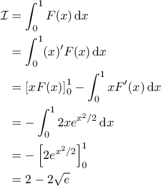 \displaystyle{\begin{aligned} 
\mathcal{I} &= \int_{0}^{1} F(x) \, {\rm d}x \\  
 &=\int_{0}^{1} (x)' F(x) \, {\rm d}x \\  
 &= \left [ x F(x) \right ]_0^1 - \int_{0}^{1} x F'(x) \, {\rm d}x\\  
 &=  -\int_{0}^{1} 2xe^{x^2/2} \, {\rm d}x \\ 
 &= -\left [ 2e^{x^2/2} \right ]_0^1 \\ 
 & =  2 - 2\sqrt{e} 
\end{aligned}}