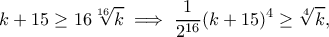 \displaystyle{k+15\geq 16\sqrt[16]{k}\implies \frac{1}{2^{16}}(k+15)^4\geq \sqrt[4]{k},}