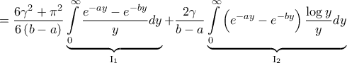 \displaystyle{ = \frac{{6{\gamma ^2} + {\pi ^2}}}{{6\left( {b - a} \right)}}\underbrace {\int\limits_0^\infty  {\frac{{{e^{ - ay}} - {e^{ - by}}}}{y}dy} }_{{{\rm I}_1}} + \frac{{2\gamma }}{{b - a}}\underbrace {\int\limits_0^\infty  {\left( {{e^{ - ay}} - {e^{ - by}}} \right)\frac{{\log y}}{y}dy} }_{{{\rm I}_2}}}