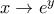 x\rightarrow e^y