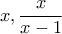x, \dfrac{x}{x-1}