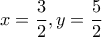 \displaystyle{x=\frac{3}{2} , y = \frac{5}{2}} \displaystyle{x=\frac{3}{2} , y = \frac{5}{2}}