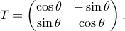\displaystyle{T=\begin{pmatrix} \cos \theta & -\sin \theta\\
\sin \theta & \cos \theta
\end{pmatrix}.} \displaystyle{T=\begin{pmatrix} \cos \theta & -\sin \theta\\
\sin \theta & \cos \theta
\end{pmatrix}.}