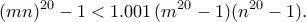 \displaystyle
(mn)^{20} - 1 < 1.001\,(m^{20} - 1)(n^{20} - 1).
\displaystyle
(mn)^{20} - 1 < 1.001\,(m^{20} - 1)(n^{20} - 1).