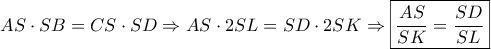 \displaystyle{AS \cdot SB = CS \cdot SD \Rightarrow AS \cdot 2SL = SD \cdot 2SK \Rightarrow \boxed{\frac{{AS}}{{SK}} = \frac{{SD}}{{SL}}}}
