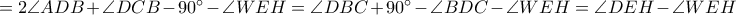 =2\angle ADB+\angle DCB-90^\circ-\angle WEH=\angle DBC+90^\circ-\angle BDC-\angle WEH=\angle DEH-\angle WEH