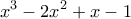 \displaystyle {x^3} - 2{x^2} + x - 1