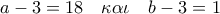 a - 3 = 18\quad \kappa \alpha \iota \quad b - 3 = 1