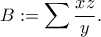 \displaystyle{B:=\sum \frac{xz}{y}.}