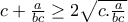 c+\frac{a}{bc}\geq 2\sqrt{c.\frac{a}{bc}} c+\frac{a}{bc}\geq 2\sqrt{c.\frac{a}{bc}}