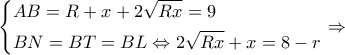 \displaystyle \left\{ \begin{gathered} 
  AB = R + x + 2\sqrt {Rx}  = 9 \hfill \\ 
  BN = BT = BL \Leftrightarrow 2\sqrt {Rx}  + x = 8 - r \hfill \\  
\end{gathered}  \right. \Rightarrow 