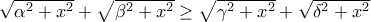 \sqrt{\alpha^2+x^2}+\sqrt{\beta^2+x^2}\ge\sqrt{\gamma^2+x^2}+\sqrt{\delta^2+x^2} \sqrt{\alpha^2+x^2}+\sqrt{\beta^2+x^2}\ge\sqrt{\gamma^2+x^2}+\sqrt{\delta^2+x^2}