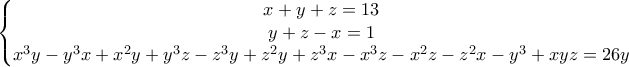 \displaystyle{\left\{\begin{matrix}
x+y+z=13\\
y+z-x=1\\
x^3y-y^3x+x^2y+y^3z-z^3y+z^2y+z^3x-x^3z-x^2z-z^2x-y^3+xyz=26y
\end{matrix}\right.} \displaystyle{\left\{\begin{matrix}
x+y+z=13\\
y+z-x=1\\
x^3y-y^3x+x^2y+y^3z-z^3y+z^2y+z^3x-x^3z-x^2z-z^2x-y^3+xyz=26y
\end{matrix}\right.}