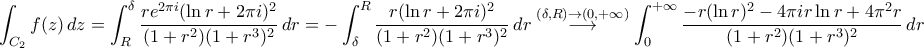 \displaystyle{\int_{C_{2}}f(z)\,dz=\int_{R}^{\delta}\frac{r e^{2\pi i}(\ln r+2\pi i)^2}{(1+r^2)(1+r^3)^2}\,dr=-\int_{\delta}^{R}\frac{r(\ln r+2\pi i)^2}{(1+r^2)(1+r^3)^2}\,dr\stackrel{(\delta,R)\to(0,+\infty)}{\longrightarrow}\int_{0}^{+\infty}\frac{-r(\ln r)^2-4\pi i r \ln r+4\pi^2r}{(1+r^2)(1+r^3)^2}\,dr}