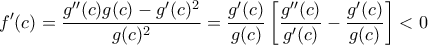\displaystyle  f'(c) = \frac{g''(c)g(c) - g'(c)^2}{g(c)^2} = \frac{g'(c)}{g(c)}\left[\frac{g''(c)}{g'(c)} - \frac{g'(c)}{g(c)}\right] < 0