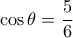\cos \theta = \dfrac {5}{6}