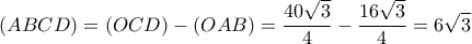  \displaystyle \left( {ABCD} \right) = \left( {OCD} \right) - \left( {OAB} \right) = \frac{{40\sqrt 3 }}{4} - \frac{{16\sqrt 3 }}{4} = 6\sqrt 3 