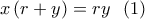 x\left( {r + y} \right) = ry\,\,\,\left( 1 \right)