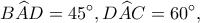 \displaystyle B\widehat AD = 45^\circ ,D\widehat AC = 60^\circ, 