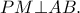 PM\bot AB.