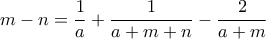 \displaystyle{m-n=\frac{1}{a}+\frac{1}{a+m+n}-\frac{2}{a+m}}