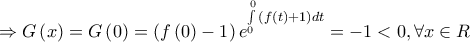 \Rightarrow G\left( x \right) = G\left( 0 \right) = \left( {f\left( 0 \right) - 1} \right){e^{\int\limits_0^0 {\left( {f\left( t \right) + 1} \right)dt} }} =  - 1 < 0,\forall x \in R