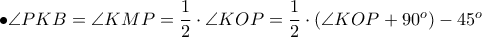 \bullet \angle PKB= \angle KMP=\dfrac{1}{2}\cdot \angle KOP = \dfrac{1}{2}\cdot (\angle KOP +90^o) -45^o 