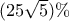 (25\sqrt 5 )\% 