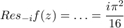 \displaystyle{Res_{-i}f(z)=\ldots=\frac{i\pi^2}{16}}