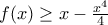 f(x) \ge x - \frac {x^4}{4}