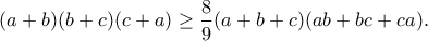 \displaystyle{(a+b)(b+c)(c+a)\geq \frac{8}{9}(a+b+c)(ab+bc+ca).}