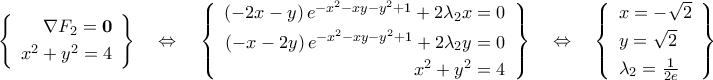\left\{{\begin{array}{r} 
\nabla{F_2}={\bf{0}}\\\noalign{\vspace{0.1cm}}  
x^2+y^2=4 
\end{array}}\right\}\quad\Leftrightarrow\quad\left\{{\begin{array}{r} 
({-2x-y})\,e^{-x^2-xy-y^2+1}+2\lambda_2{x}=0\\\noalign{\vspace{0.1cm}} 
({-x-2y})\,e^{-x^2-xy-y^2+1}+2\lambda_2{y}=0\\\noalign{\vspace{0.1cm}} 
x^2+y^2=4 
\end{array}}\right\}\quad\Leftrightarrow\quad\left\{{\begin{array}{l} 
x=-\sqrt{2}\\\noalign{\vspace{0.1cm}} 
y=\sqrt{2}\\\noalign{\vspace{0.1cm}} 
\lambda_2=\frac{1}{2e} 
\end{array}}\right\}