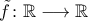 \tilde{f}\colon\mathbb{R}\longrightarrow\mathbb{R}