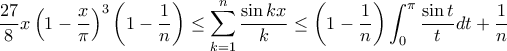 \dfrac{27}{8}x\left(1-\dfrac{x}{\pi}\right)^3\left(1-\dfrac{1}{n}\right)\le\displaystyle\sum_{k=1}^{n}\dfrac{\sin{kx}}{k}\le\left(1-\dfrac{1}{n}\right)\displaystyle\int_{0}^{\pi}\dfrac{\sin{t}}{t}dt+\dfrac{1}{n}