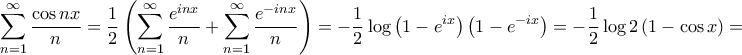 \displaystyle{\sum\limits_{n = 1}^\infty  {\frac{{\cos nx}}{n}}  = \frac{1}{2}\left( {\sum\limits_{n = 1}^\infty  {\frac{{{e^{inx}}}}{n}}  + \sum\limits_{n = 1}^\infty  {\frac{{{e^{ - inx}}}}{n}} } \right) =  - \frac{1}{2}\log \left( {1 - {e^{ix}}} \right)\left( {1 - {e^{ - ix}}} \right) =  - \frac{1}{2}\log 2\left( {1 - \cos x} \right) = }