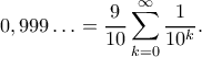 \displaystyle 0,999\ldots=\frac{9}{10}\sum_{k=0}^{\infty}\frac{1}{10^k}.