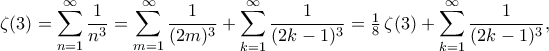 \displaystyle  
\zeta(3)=\sum_{n=1}^{\infty}\frac{1}{n^3} 
=\sum_{m=1}^{\infty}\frac{1}{(2m)^3} 
 + \sum_{k=1}^{\infty}\frac{1}{(2k-1)^3} 
= \tfrac{1}{8}\,\zeta(3) + \sum_{k=1}^{\infty}\frac{1}{(2k-1)^3}, 
